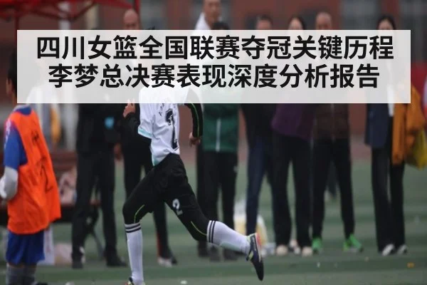 四川女篮全国联赛夺冠关键历程 李梦总决赛表现深度分析报告 - www.c7c7.app