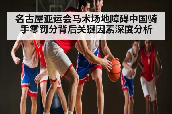 名古屋亚运会马术场地障碍中国骑手零罚分背后关键因素深度分析 - www.c7c7.app